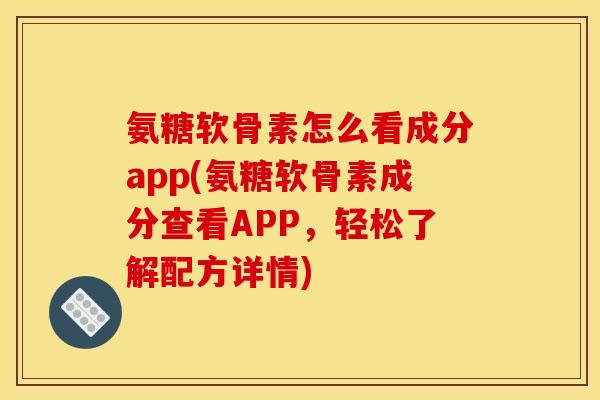 氨糖软骨素怎么看成分app(氨糖软骨素成分查看APP，轻松了解配方详情)