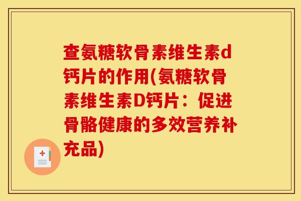 查氨糖软骨素维生素d钙片的作用(氨糖软骨素维生素D钙片：促进骨骼健康的多效营养补充品)