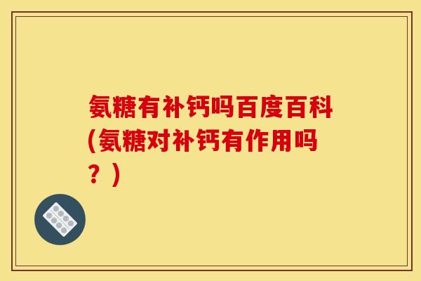 氨糖有补钙吗百度百科(氨糖对补钙有作用吗?) 氨糖有补钙吗百度百科(氨糖对补钙有作用吗?)