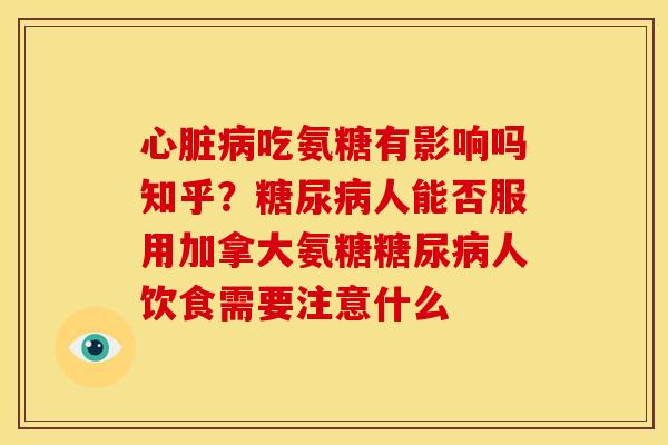 心脏病吃氨糖有影响吗知乎？糖尿病人能否服用加拿大氨糖糖尿病人饮食需要注意什么