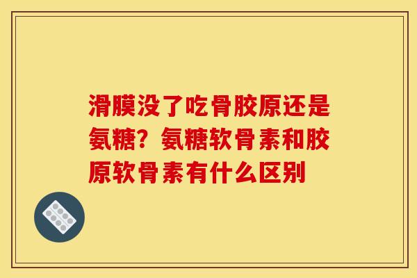 滑膜没了吃骨胶原还是氨糖？氨糖软骨素和胶原软骨素有什么区别