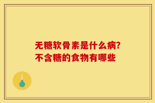 无糖软骨素是什么病？不含糖的食物有哪些