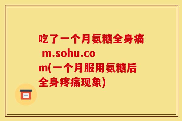 吃了一个月氨糖全身痛 m.sohu.com(一个月服用氨糖后全身疼痛现象)