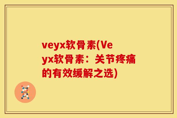 veyx软骨素(Veyx软骨素：关节疼痛的有效缓解之选)