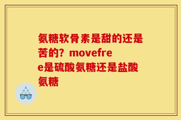 氨糖软骨素是甜的还是苦的？movefree是硫酸氨糖还是盐酸氨糖
