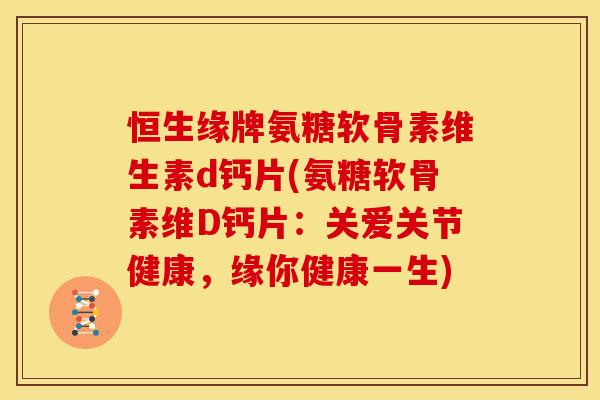 恒生缘牌氨糖软骨素维生素d钙片(氨糖软骨素维D钙片：关爱关节健康，缘你健康一生)