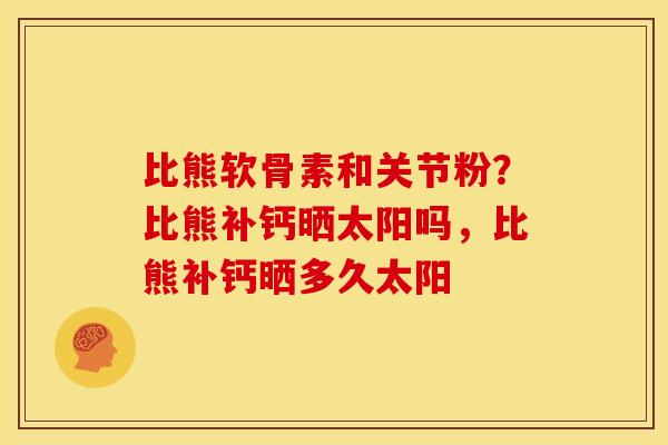 比熊软骨素和关节粉？比熊补钙晒太阳吗，比熊补钙晒多久太阳