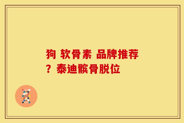 狗 软骨素 品牌推荐？泰迪髌骨脱位