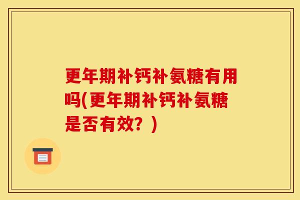 更年期补钙补氨糖有用吗(更年期补钙补氨糖是否有效？)