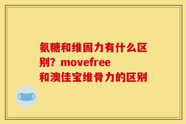 氨糖和维固力有什么区别?movefree和澳佳宝维骨力的区别 氨糖和维固力有什么区别?movefree和澳佳宝维骨力的区别
