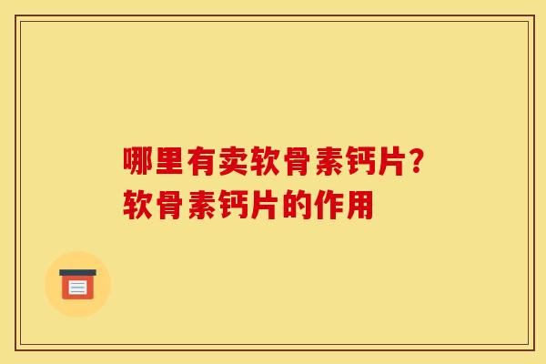 哪里有卖软骨素钙片？软骨素钙片的作用