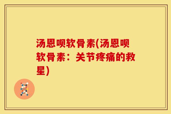 汤恩呗软骨素(汤恩呗软骨素：关节疼痛的救星)