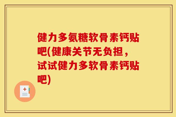 健力多氨糖软骨素钙贴吧(健康关节无负担，试试健力多软骨素钙贴吧)