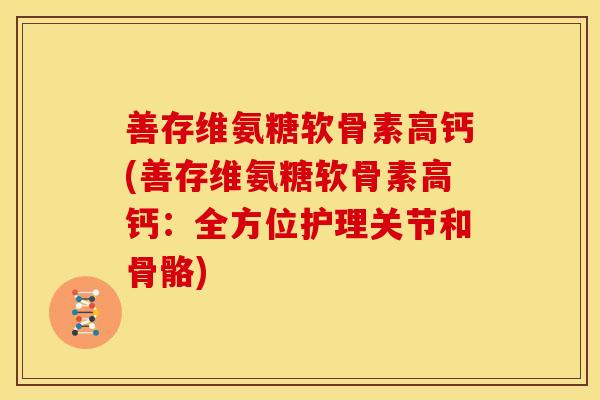 善存维氨糖软骨素高钙(善存维氨糖软骨素高钙:全方位护理关节和骨骼) 善存维氨糖软骨素高钙(善存维氨糖软骨素高钙:全方位护理关节和骨骼)