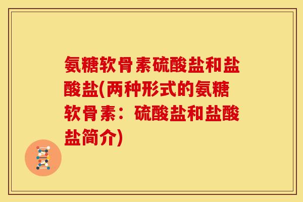 氨糖软骨素硫酸盐和盐酸盐(两种形式的氨糖软骨素：硫酸盐和盐酸盐简介)