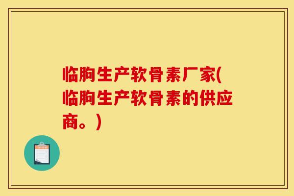 临朐生产软骨素厂家(临朐生产软骨素的供应商。)