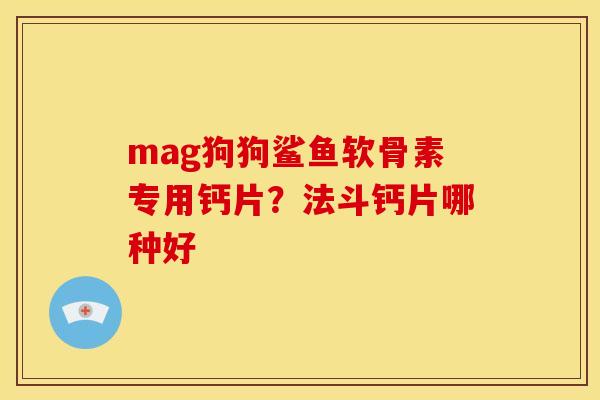 mag狗狗鲨鱼软骨素专用钙片？法斗钙片哪种好