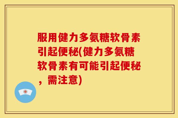 服用健力多氨糖软骨素引起(健力多氨糖软骨素有可能引起，需注意)