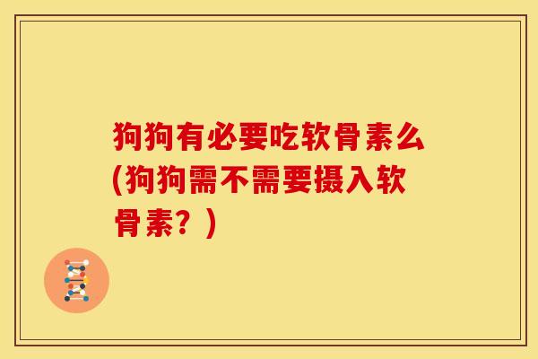 狗狗有必要吃软骨素么(狗狗需不需要摄入软骨素？)