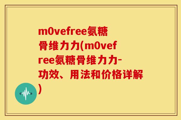 m0vefree氨糖骨维力力(m0vefree氨糖骨维力力-功效、用法和价格详解)