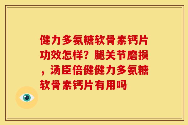 健力多氨糖软骨素钙片功效怎样？腿关节磨损，汤臣倍健健力多氨糖软骨素钙片有用吗