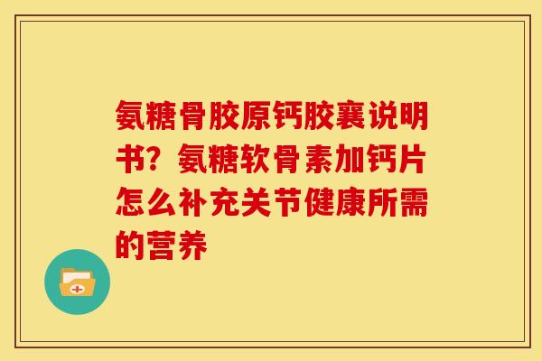 氨糖骨胶原钙胶襄说明书？氨糖软骨素加钙片怎么补充关节健康所需的营养