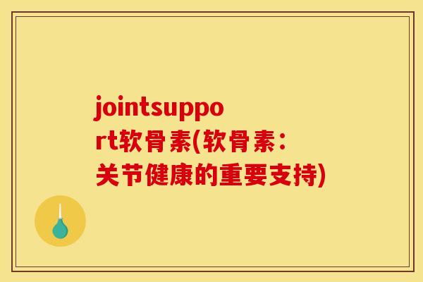 jointsupport软骨素(软骨素：关节健康的重要支持)