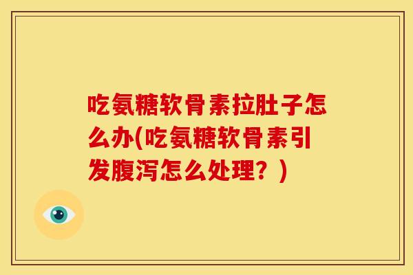 吃氨糖软骨素拉肚子怎么办(吃氨糖软骨素引发腹泻怎么处理？)