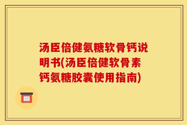 汤臣倍健氨糖软骨钙说明书(汤臣倍健软骨素钙氨糖胶囊使用指南)