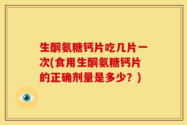 生酮氨糖钙片吃几片一次(食用生酮氨糖钙片的正确剂量是多少?) 生酮氨糖钙片吃几片一次(食用生酮氨糖钙片的正确剂量是多少?)