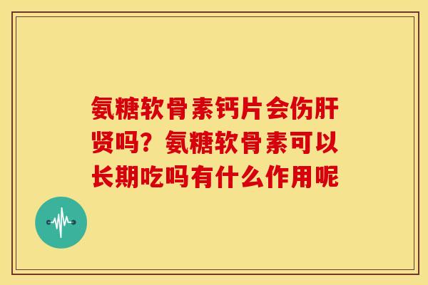 氨糖软骨素钙片会伤肝贤吗？氨糖软骨素可以长期吃吗有什么作用呢