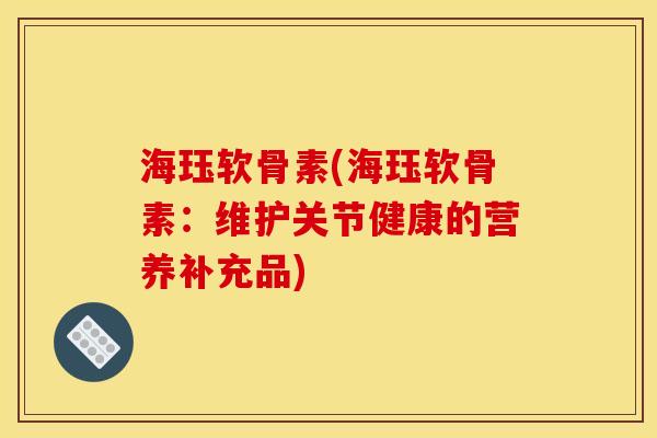 海珏软骨素(海珏软骨素：维护关节健康的营养补充品)