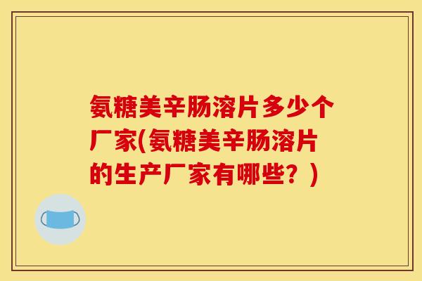 氨糖美辛肠溶片多少个厂家(氨糖美辛肠溶片的生产厂家有哪些？)