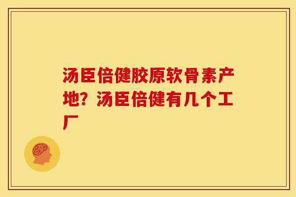 汤臣倍健胶原软骨素产地？汤臣倍健有几个工厂