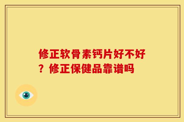 修正软骨素钙片好不好？修正保健品靠谱吗