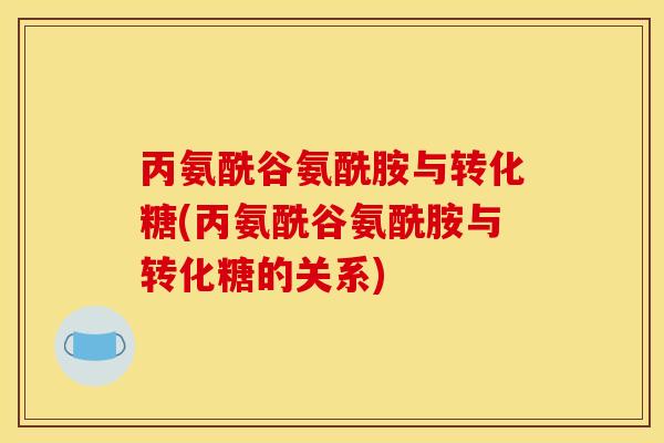 丙氨酰谷氨酰胺与转化糖(丙氨酰谷氨酰胺与转化糖的关系) 丙氨酰谷氨酰胺与转化糖(丙氨酰谷氨酰胺与转化糖的关系)