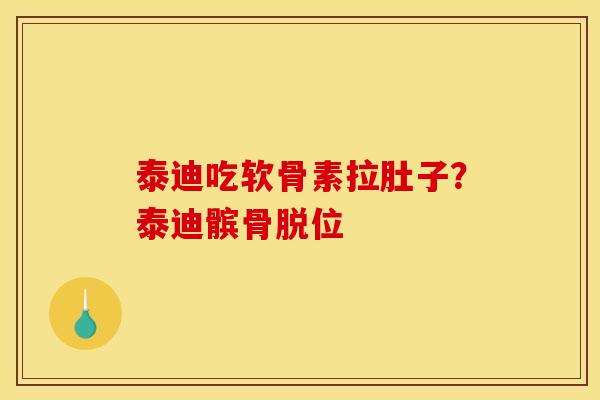 泰迪吃软骨素拉肚子？泰迪髌骨脱位