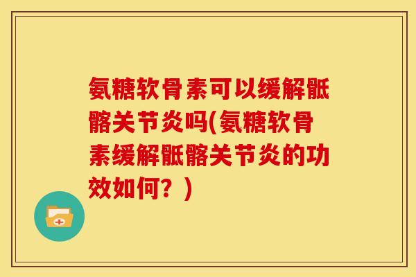 氨糖软骨素可以缓解骶髂关节炎吗(氨糖软骨素缓解骶髂关节炎的功效如何？)
