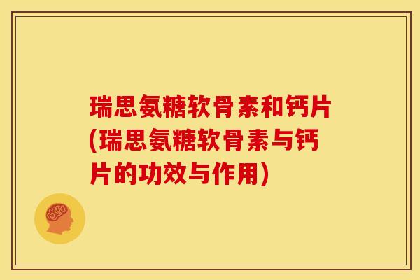 瑞思氨糖软骨素和钙片(瑞思氨糖软骨素与钙片的功效与作用)