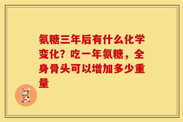 氨糖三年后有什么化学变化？吃一年氨糖，全身骨头可以增加多少重量
