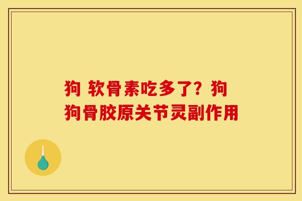 狗 软骨素吃多了？狗狗骨胶原关节灵副作用