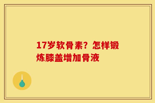 17岁软骨素？怎样锻炼膝盖增加骨液