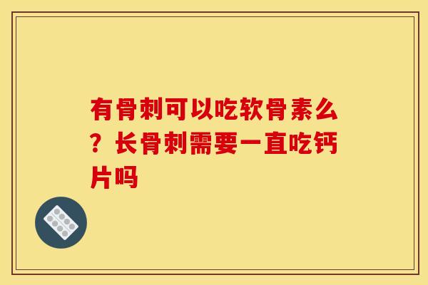 有骨刺可以吃软骨素么？长骨刺需要一直吃钙片吗