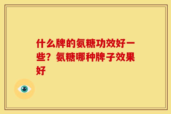 什么牌的氨糖功效好一些？氨糖哪种牌子效果好
