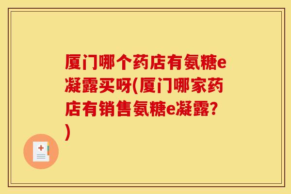 厦门哪个药店有氨糖e凝露买呀(厦门哪家药店有销售氨糖e凝露?) 厦门哪个药店有氨糖e凝露买呀(厦门哪家药店有销售氨糖e凝露?)