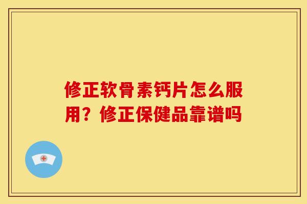 修正软骨素钙片怎么服用？修正保健品靠谱吗
