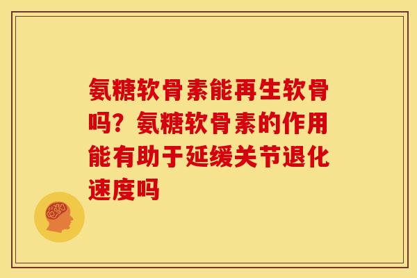 氨糖软骨素能再生软骨吗？氨糖软骨素的作用能有助于延缓关节退化速度吗