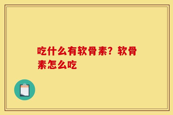 吃什么有软骨素?软骨素怎么吃 吃什么有软骨素?软骨素怎么吃