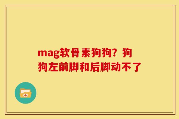 mag软骨素狗狗？狗狗左前脚和后脚动不了