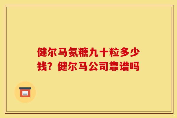 健尔马氨糖九十粒多少钱？健尔马公司靠谱吗